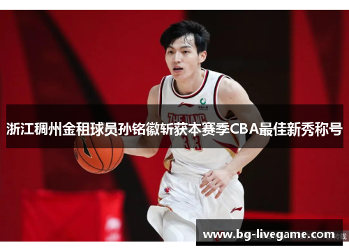 浙江稠州金租球员孙铭徽斩获本赛季CBA最佳新秀称号